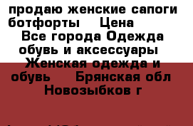 продаю женские сапоги-ботфорты. › Цена ­ 2 300 - Все города Одежда, обувь и аксессуары » Женская одежда и обувь   . Брянская обл.,Новозыбков г.